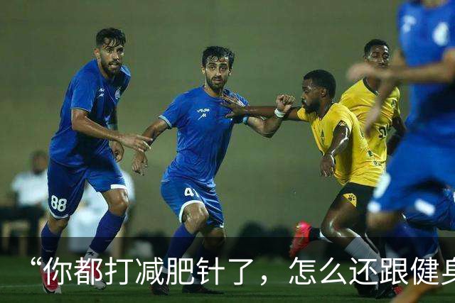 “你都打减肥针了，怎么还跟健身人抢天价蛋白粉啊”