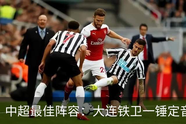 中超最佳阵容：大连铁卫一锤定音 国安两将传射造神奇逆转