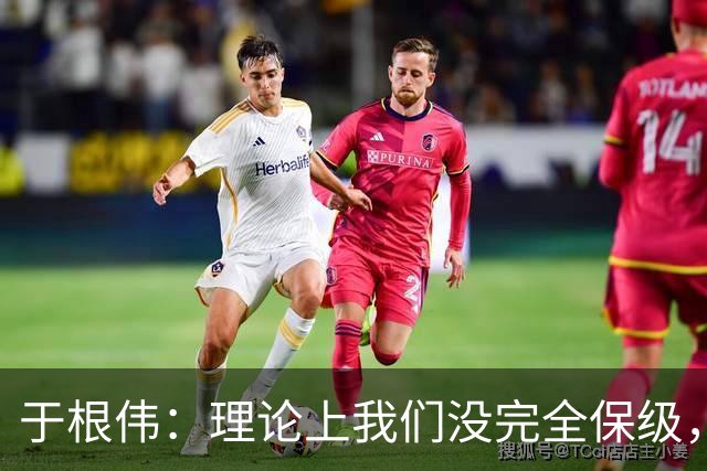 于根伟：理论上我们没完全保级，高兴之余要打好最后两场比赛