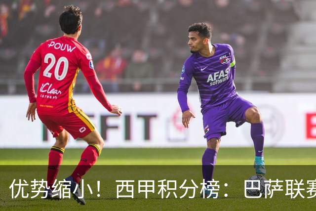 优势缩小！西甲积分榜：巴萨联赛首败，领先马竞2分，领先皇马3分