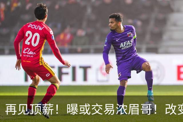 再见顶薪！曝或交易浓眉哥！改变NBA争冠格局第一人