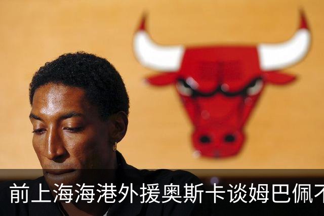 前上海海港外援奥斯卡谈姆巴佩不当言论：希望外籍球员尊重中国、尊重中国人民