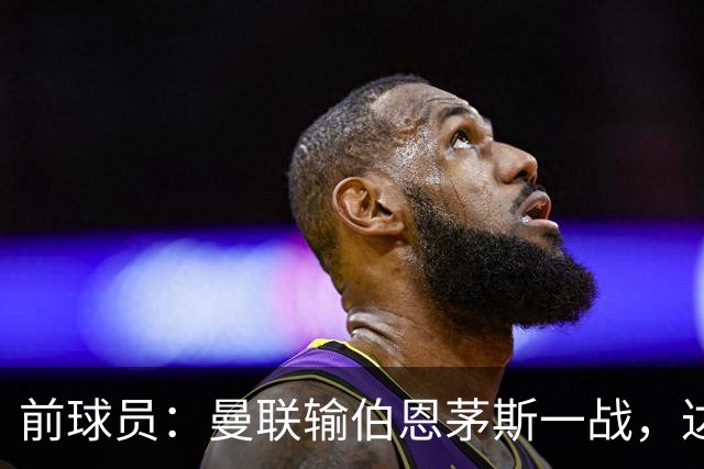 前球员：曼联输伯恩茅斯一战，达洛特的表现值得称赞
