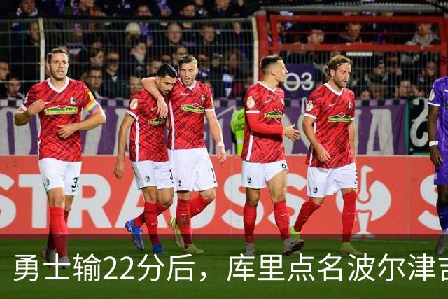 勇士输22分后，库里点名波尔津吉斯健康问题