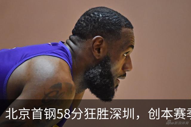 北京首钢58分狂胜深圳，创本赛季CBA单场最大分差纪录，两队差距真这么大吗？这场惨败对深圳队影响多大？