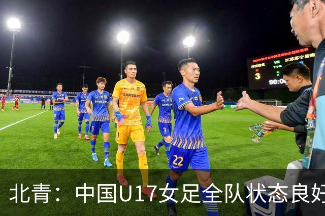 北青：中国U17女足全队状态良好，世界杯首战肯尼亚力争开门红