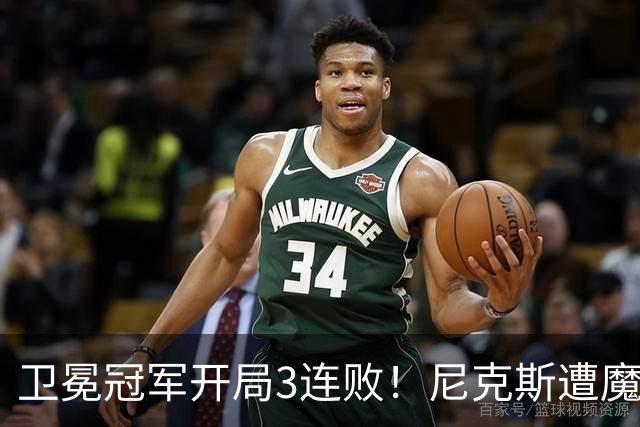卫冕冠军开局3连败！尼克斯遭魔术逆转 布伦森28分小瓦23+13+9