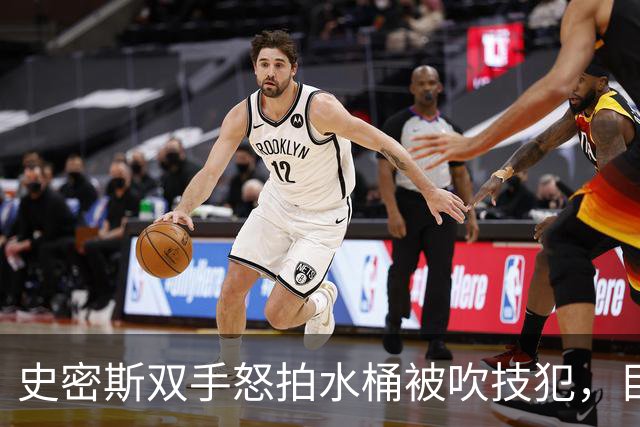 史密斯双手怒拍水桶被吹技犯，目前20中5得到18分