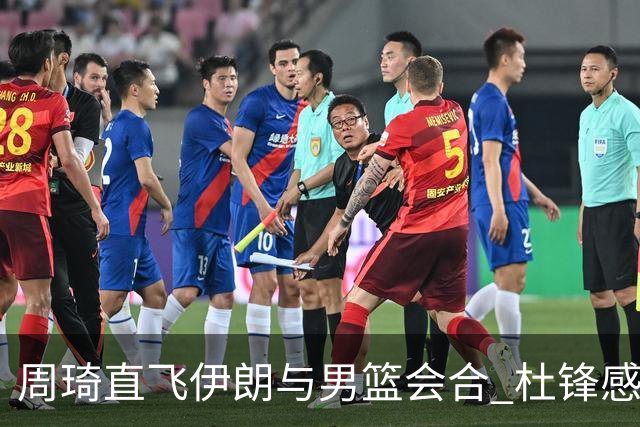 周琦直飞伊朗与男篮会合 杜锋感谢他带伤出征