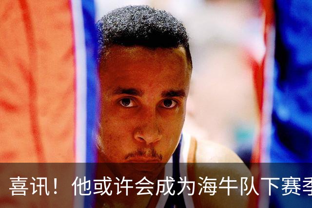喜讯！他或许会成为海牛队下赛季主教练的热门人选，值得期待
