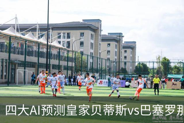 四大AI预测皇家贝蒂斯vs巴塞罗那：三家看好客胜，Kimi猜平局
