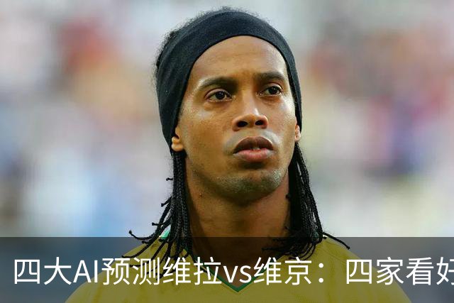 四大AI预测维拉vs维京：四家看好主胜，防范让两球平局