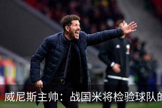 威尼斯主帅：战国米将检验球队的竞争力，他们并非不可战胜