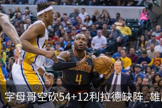 字母哥空砍54+12利拉德缺阵 雄鹿不敌步行者