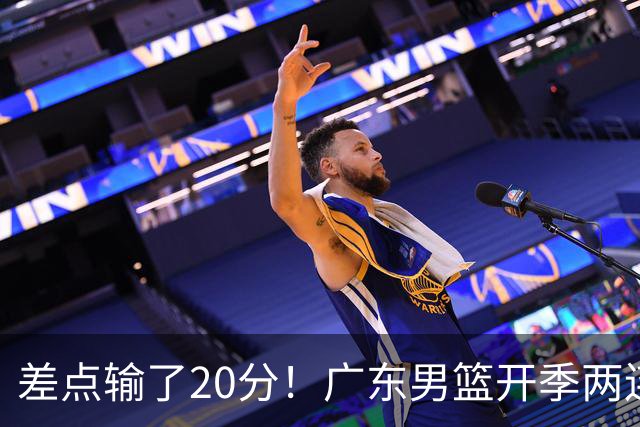 差点输了20分！广东男篮开季两连败，一胜难求！