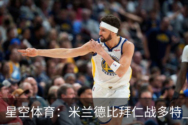 星空体育：米兰德比拜仁战多特 红军斗枪手蓝军VS红魔
