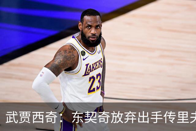 武贾西奇：东契奇放弃出手传里夫斯 湖人的氛围和化学反应太好了