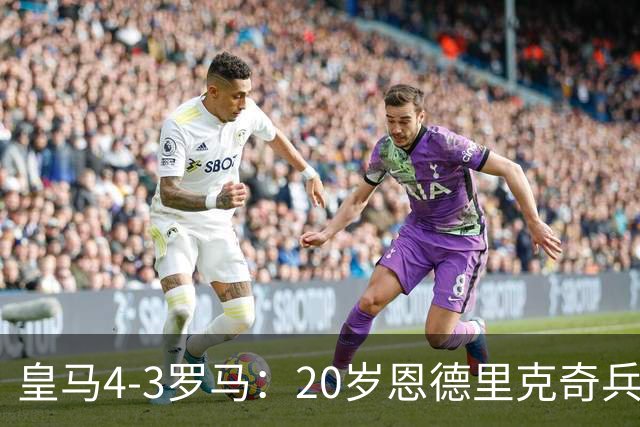 皇马4-3罗马：20岁恩德里克奇兵救主穆帅锁定留队