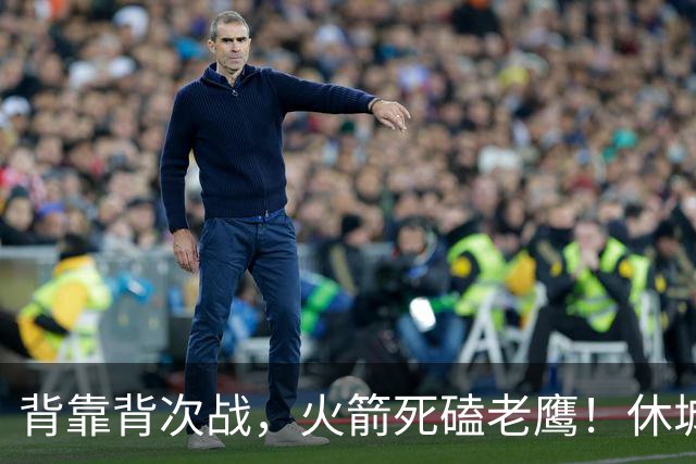 背靠背次战，火箭死磕老鹰！休城预计首发出炉：5虎4留1休，斯玛特上位