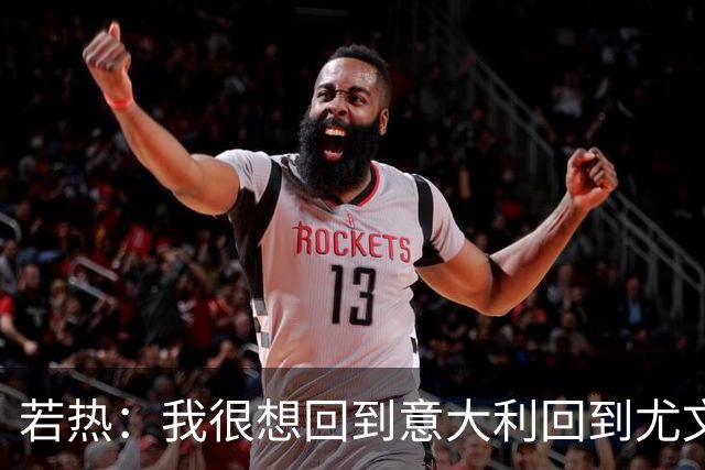 若热：我很想回到意大利回到尤文，上一次我因为受伤出场时间很少