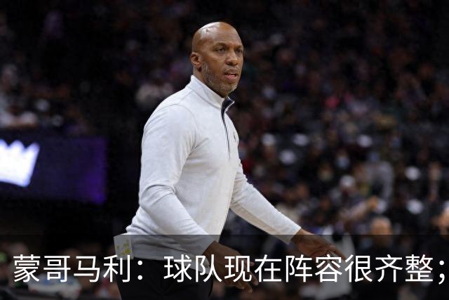 蒙哥马利：球队现在阵容很齐整；我们并不着眼于不败数字本身