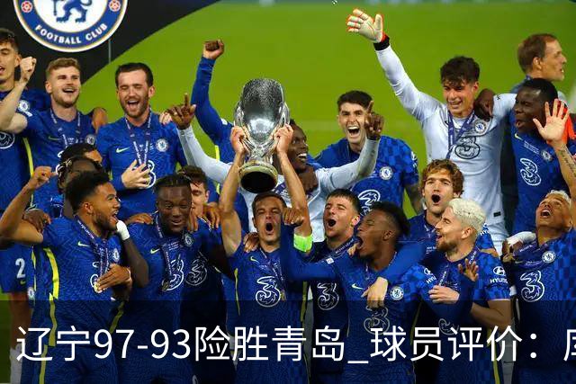 辽宁97-93险胜青岛 球员评价：库珀良好，9人及格，鄢手骐低迷