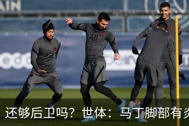 还够后卫吗？世体：马丁脚部有炎症，但预计仍会随队前往巴黎