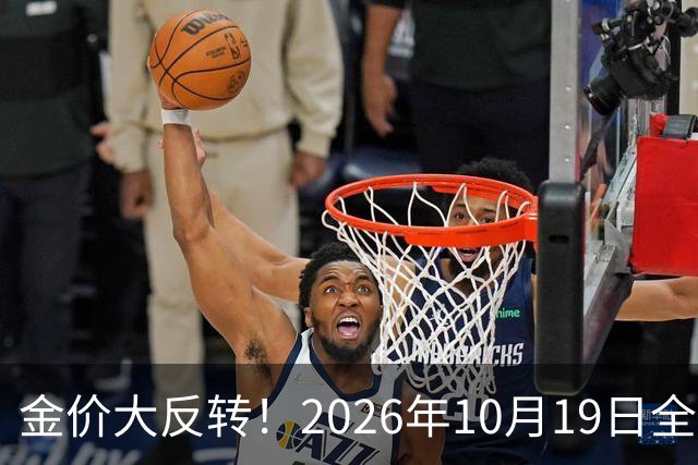 金价大反转！2026年10月19日全国金店最新价出炉，现在入手划算吗？