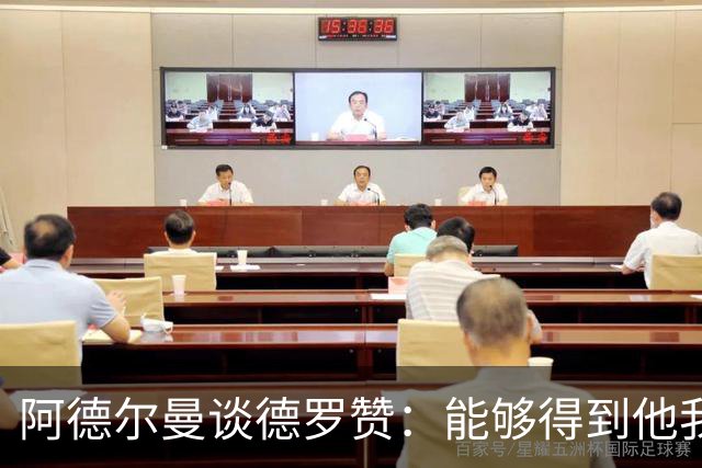 阿德尔曼谈德罗赞：能够得到他我们感到很幸运