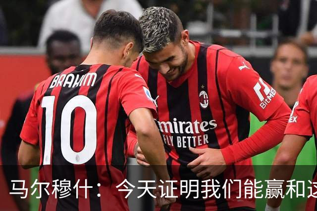 马尔穆什：今天证明我们能赢&这只是个开始，要做的就是相信过程