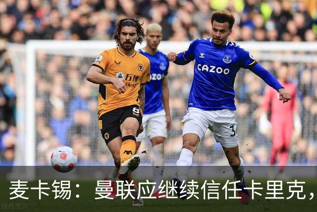 麦卡锡：曼联应继续信任卡里克，现在他们能请来谁？
