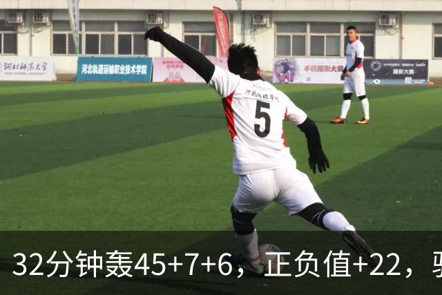 32分钟轰45+7+6，正负值+22，骑士不该放走此人