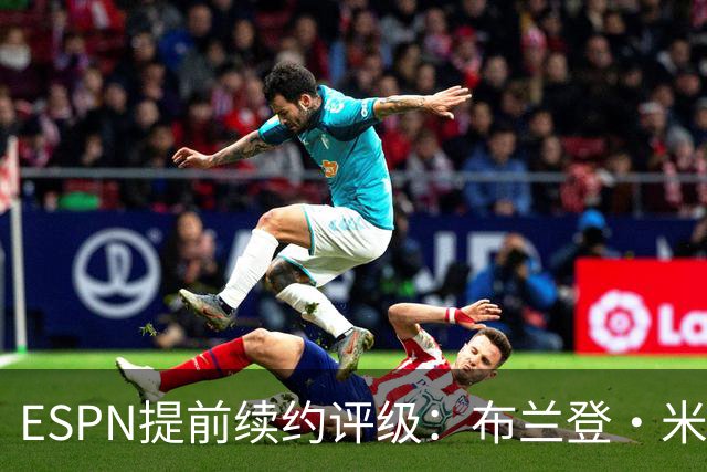 ESPN提前续约评级：布兰登·米勒5年2.09亿B+ 华莱士5年1.39亿B-