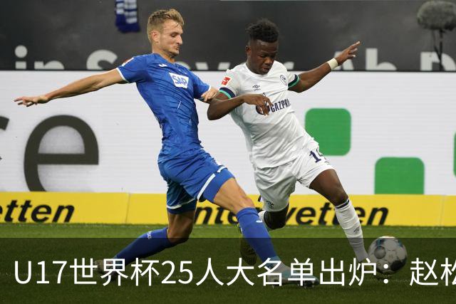 U17世界杯25人大名单出炉：赵松源，万项领衔，邝兆雷在列，谢晋落选！